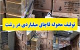 توقیف محموله  قاچاق میلیاردی در رشت